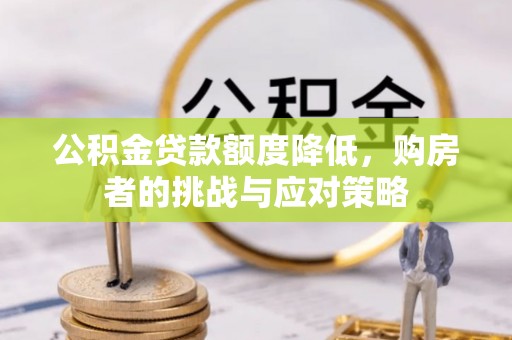 旺苍公积金贷款额度降低，购房者的挑战与应对策略