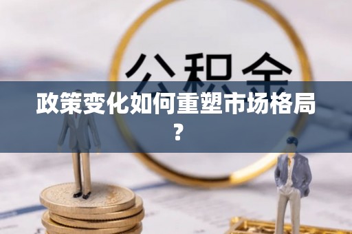 旺苍政策变化如何重塑市场格局？