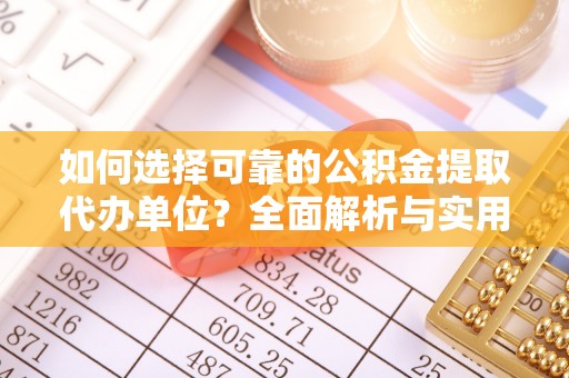旺苍如何选择可靠的公积金提取代办单位？全面解析与实用建议