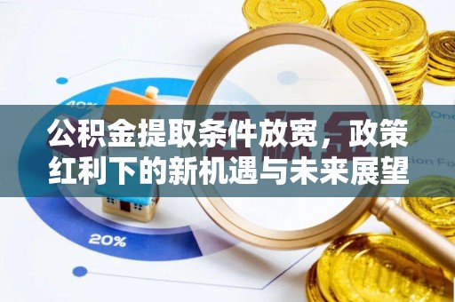 旺苍公积金提取条件放宽，政策红利下的新机遇与未来展望