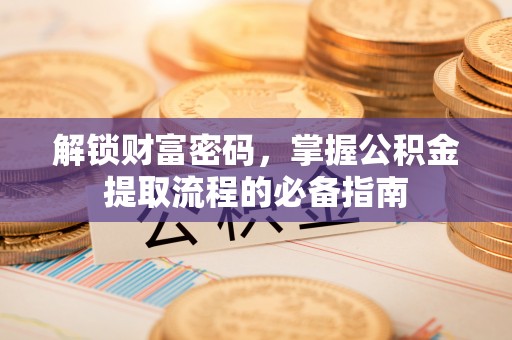 旺苍解锁财富密码，掌握公积金提取流程的必备指南