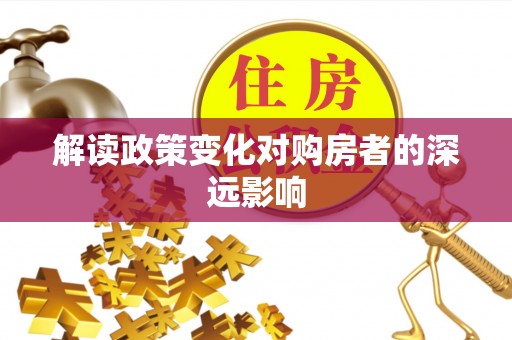 旺苍解读政策变化对购房者的深远影响