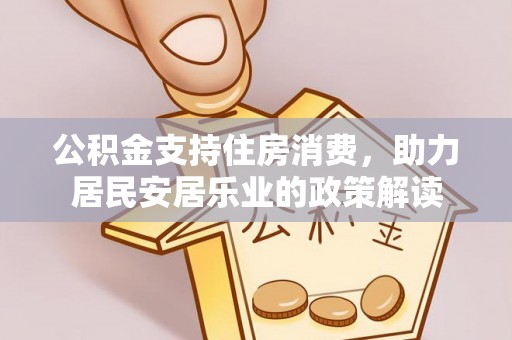 旺苍公积金支持住房消费，助力居民安居乐业的政策解读
