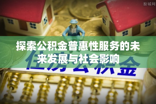 旺苍探索公积金普惠性服务的未来发展与社会影响