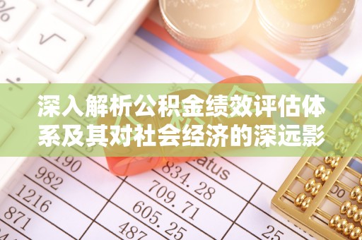 旺苍深入解析公积金绩效评估体系及其对社会经济的深远影响