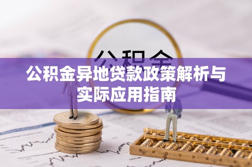 旺苍公积金异地贷款政策解析与实际应用指南