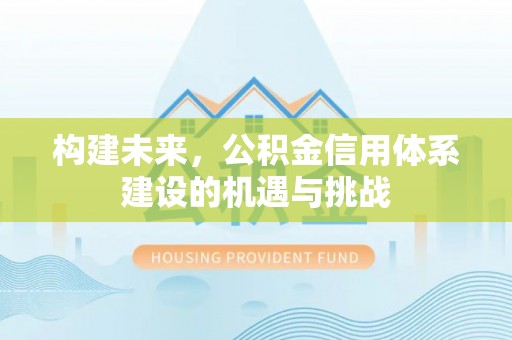 旺苍构建未来，公积金信用体系建设的机遇与挑战