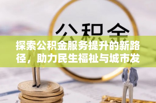 旺苍探索公积金服务提升的新路径，助力民生福祉与城市发展