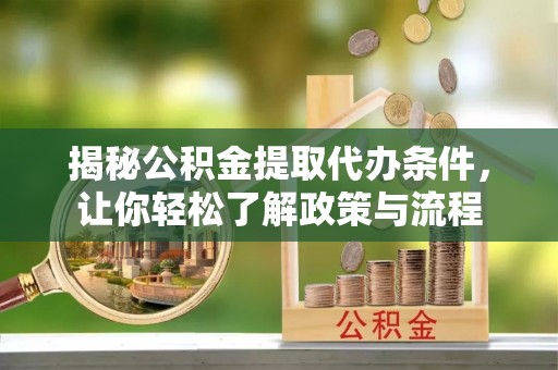 旺苍揭秘公积金提取代办条件，让你轻松了解政策与流程