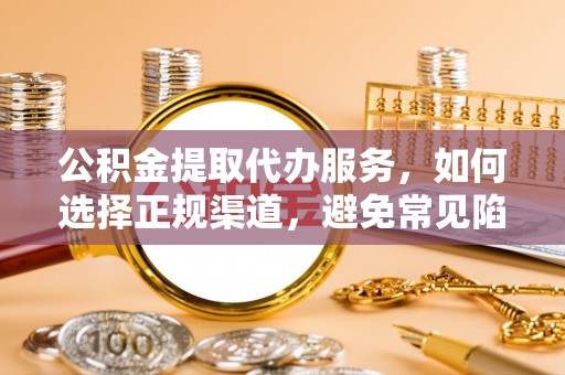 旺苍公积金提取代办服务，如何选择正规渠道，避免常见陷阱