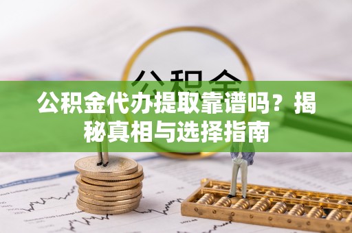 旺苍公积金代办提取靠谱吗？揭秘真相与选择指南