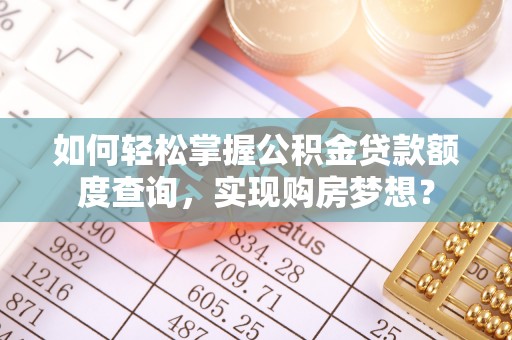 旺苍如何轻松掌握公积金贷款额度查询，实现购房梦想？