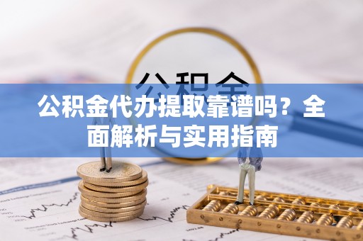 旺苍公积金代办提取靠谱吗？全面解析与实用指南