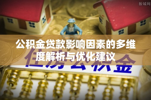 旺苍公积金贷款影响因素的多维度解析与优化建议