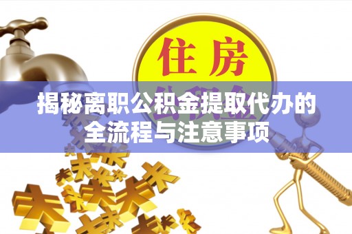 旺苍揭秘离职公积金提取代办的全流程与注意事项