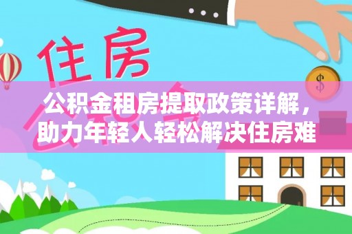 旺苍公积金租房提取政策详解，助力年轻人轻松解决住房难题