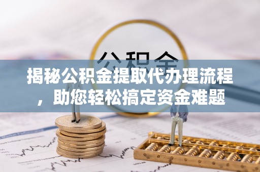 旺苍揭秘公积金提取代办理流程，助您轻松搞定资金难题