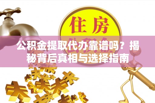 旺苍公积金提取代办靠谱吗？揭秘背后真相与选择指南