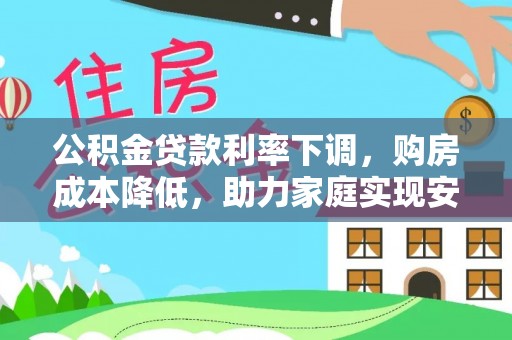 旺苍公积金贷款利率下调，购房成本降低，助力家庭实现安居梦
