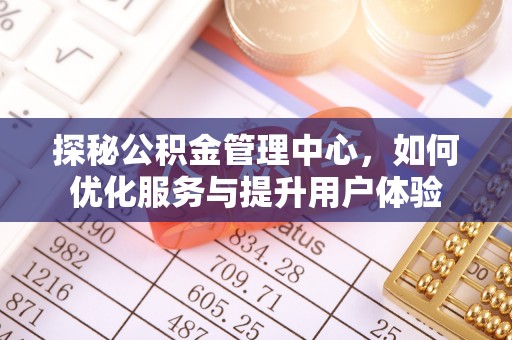 旺苍探秘公积金管理中心，如何优化服务与提升用户体验