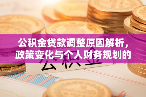 旺苍公积金贷款调整原因解析，政策变化与个人财务规划的影响
