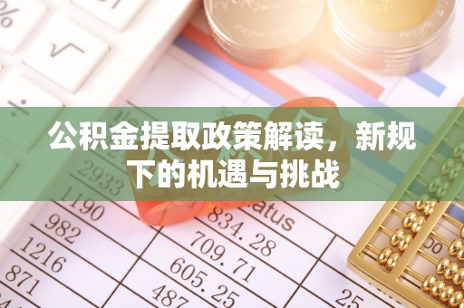 旺苍公积金提取政策解读，新规下的机遇与挑战