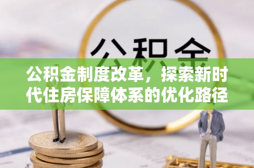 旺苍公积金制度改革，探索新时代住房保障体系的优化路径