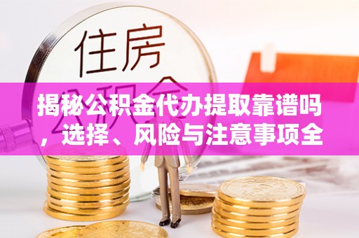 旺苍揭秘公积金代办提取靠谱吗，选择、风险与注意事项全解析