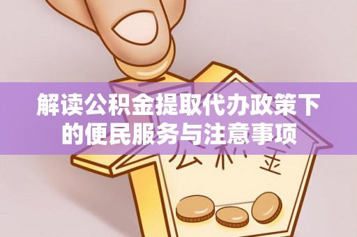 旺苍解读公积金提取代办政策下的便民服务与注意事项