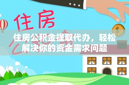 旺苍住房公积金提取代办，轻松解决你的资金需求问题