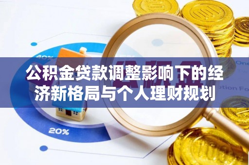 旺苍公积金贷款调整影响下的经济新格局与个人理财规划