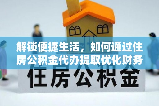 旺苍解锁便捷生活，如何通过住房公积金代办提取优化财务规划
