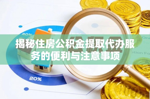 旺苍揭秘住房公积金提取代办服务的便利与注意事项