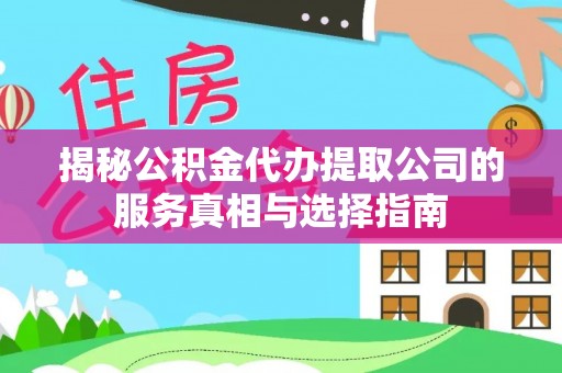 旺苍揭秘公积金代办提取公司的服务真相与选择指南