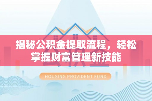 旺苍揭秘公积金提取流程，轻松掌握财富管理新技能