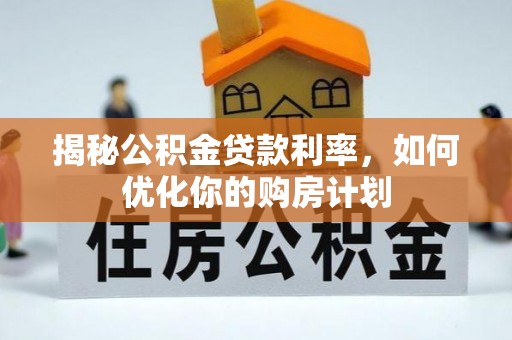 旺苍揭秘公积金贷款利率，如何优化你的购房计划