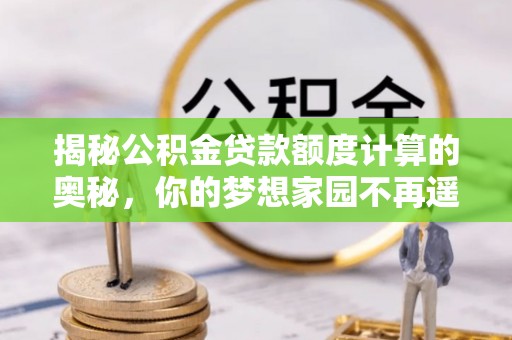 旺苍揭秘公积金贷款额度计算的奥秘，你的梦想家园不再遥不可及