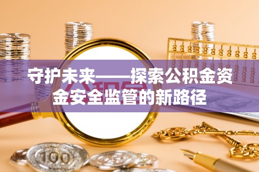 旺苍守护未来——探索公积金资金安全监管的新路径