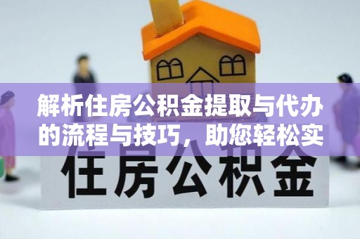 旺苍解析住房公积金提取与代办的流程与技巧，助您轻松实现资金流动