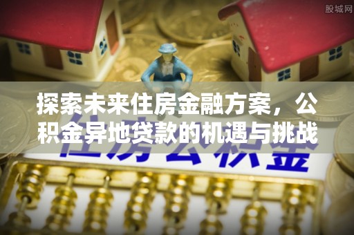 旺苍探索未来住房金融方案，公积金异地贷款的机遇与挑战