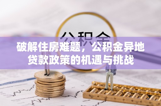 旺苍破解住房难题，公积金异地贷款政策的机遇与挑战