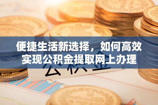 旺苍便捷生活新选择，如何高效实现公积金提取网上办理
