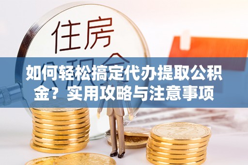 旺苍如何轻松搞定代办提取公积金？实用攻略与注意事项