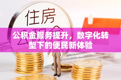 旺苍公积金服务提升，数字化转型下的便民新体验