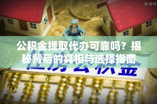 旺苍公积金提取代办可靠吗？揭秘背后的真相与选择指南
