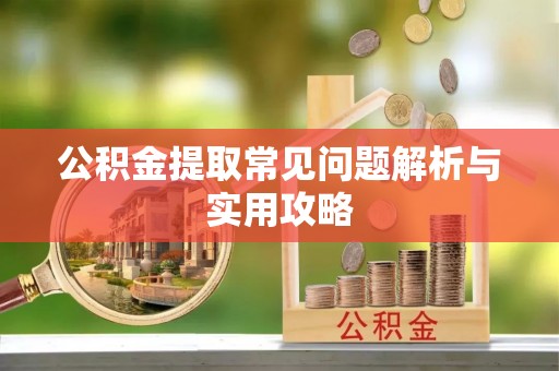 旺苍公积金提取常见问题解析与实用攻略