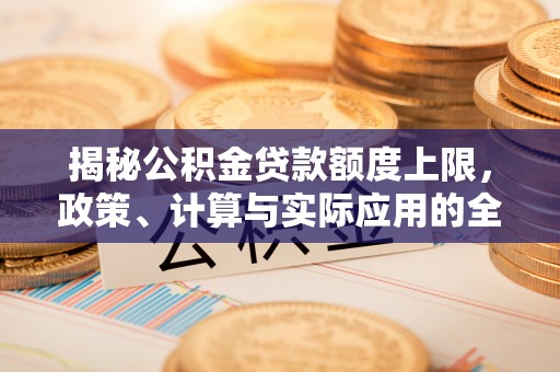 旺苍揭秘公积金贷款额度上限，政策、计算与实际应用的全面解析