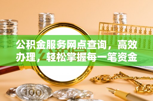 旺苍公积金服务网点查询，高效办理，轻松掌握每一笔资金动态