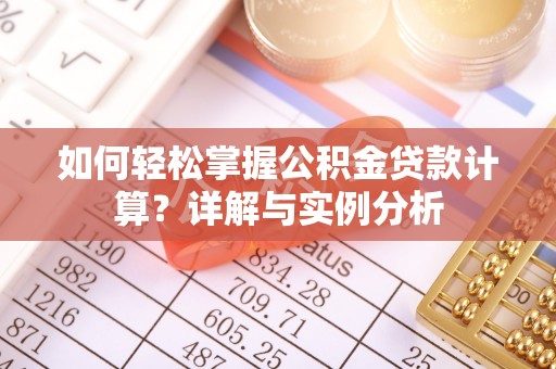 旺苍如何轻松掌握公积金贷款计算？详解与实例分析