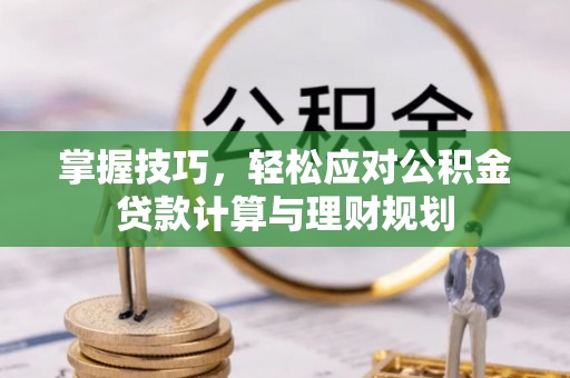旺苍掌握技巧，轻松应对公积金贷款计算与理财规划